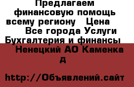 Предлагаем финансовую помощь всему региону › Цена ­ 1 111 - Все города Услуги » Бухгалтерия и финансы   . Ненецкий АО,Каменка д.